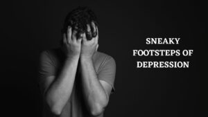 SNEAKY FOOTSTEPS OF DEPRESSION